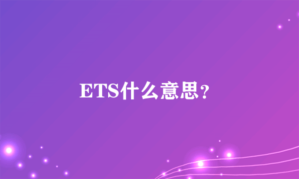 ETS什么意思？