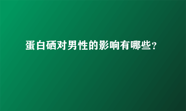 蛋白硒对男性的影响有哪些？