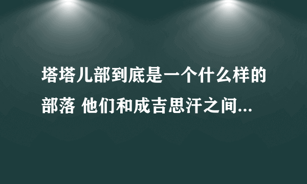 塔塔儿部到底是一个什么样的部落 他们和成吉思汗之间有什么恩怨情仇