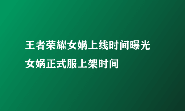 王者荣耀女娲上线时间曝光 女娲正式服上架时间