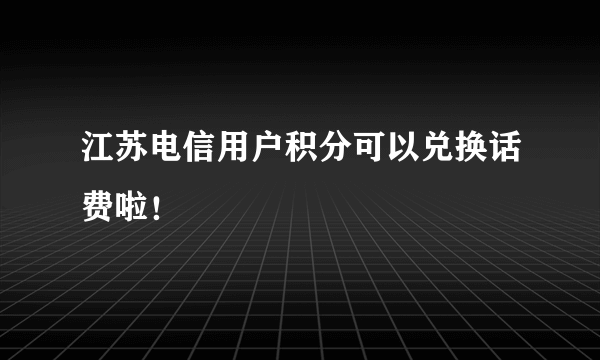 江苏电信用户积分可以兑换话费啦！