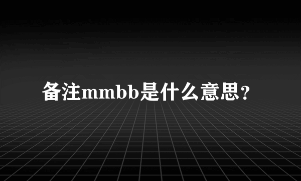 备注mmbb是什么意思？