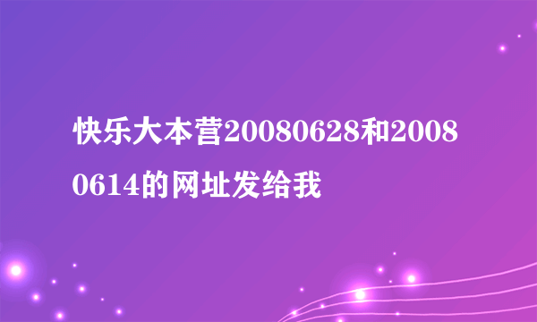 快乐大本营20080628和20080614的网址发给我