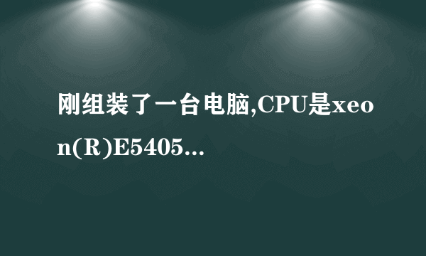 刚组装了一台电脑,CPU是xeon(R)E5405,大家认为怎样?