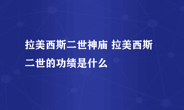 拉美西斯二世神庙 拉美西斯二世的功绩是什么