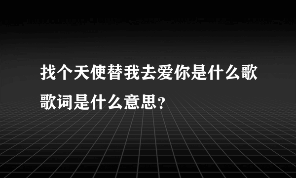 找个天使替我去爱你是什么歌歌词是什么意思？