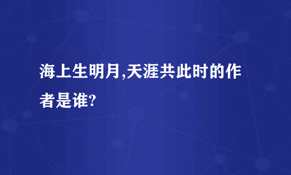 海上生明月,天涯共此时的作者是谁?