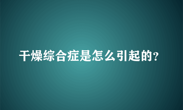 干燥综合症是怎么引起的？