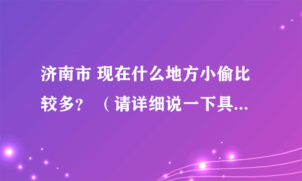 济南市 现在什么地方小偷比较多？ （请详细说一下具体位置）