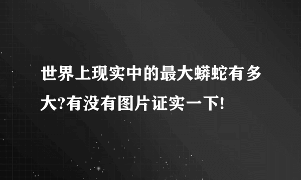 世界上现实中的最大蟒蛇有多大?有没有图片证实一下!