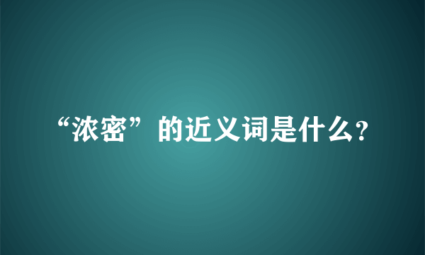 “浓密”的近义词是什么？