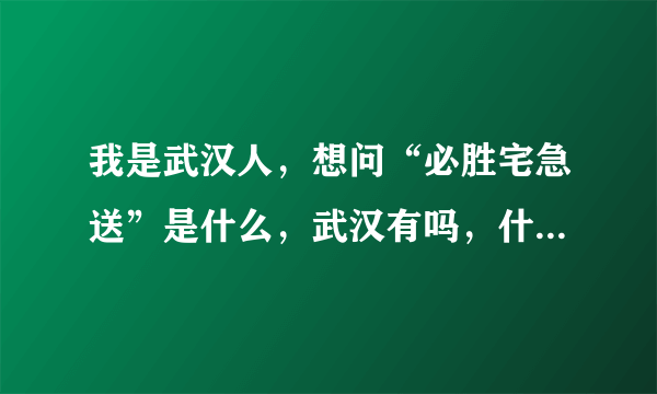 我是武汉人，想问“必胜宅急送”是什么，武汉有吗，什么时候有？