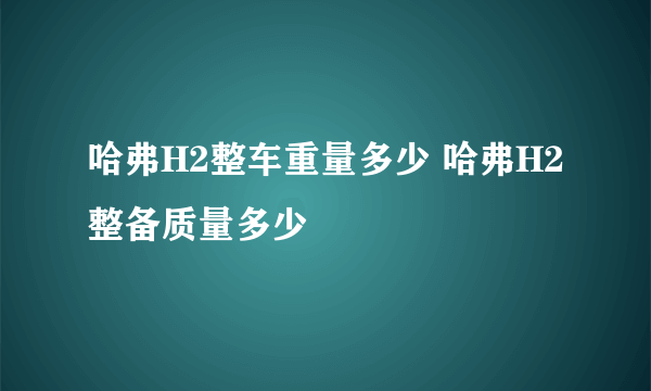 哈弗H2整车重量多少 哈弗H2整备质量多少