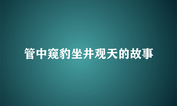 管中窥豹坐井观天的故事