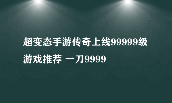 超变态手游传奇上线99999级游戏推荐 一刀9999