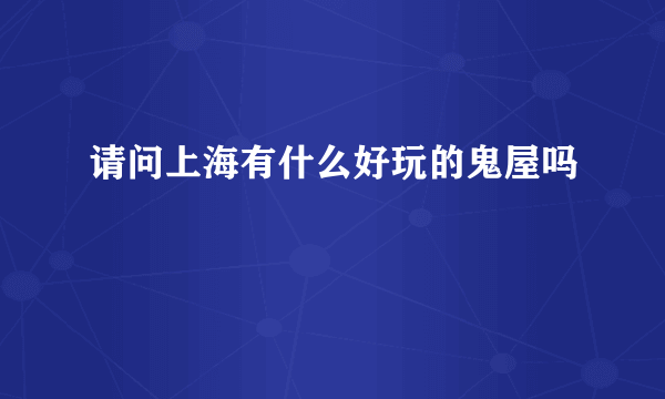 请问上海有什么好玩的鬼屋吗