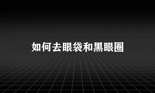 如何去眼袋和黑眼圈