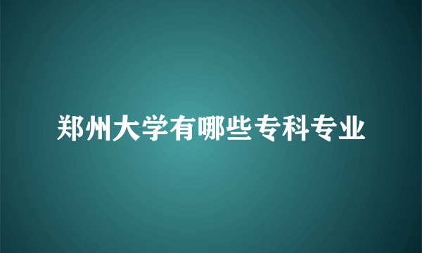 郑州大学有哪些专科专业