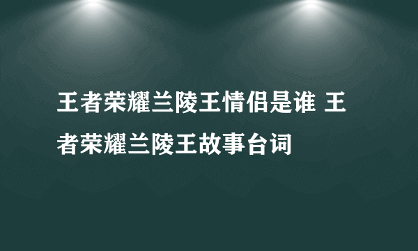 王者荣耀兰陵王情侣是谁 王者荣耀兰陵王故事台词