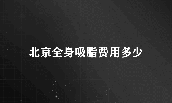 北京全身吸脂费用多少