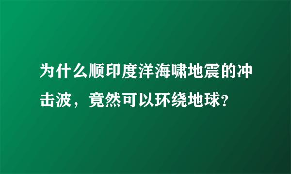 为什么顺印度洋海啸地震的冲击波，竟然可以环绕地球？