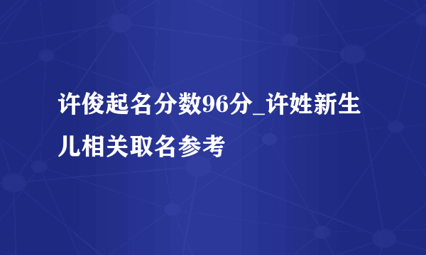 许俊起名分数96分_许姓新生儿相关取名参考