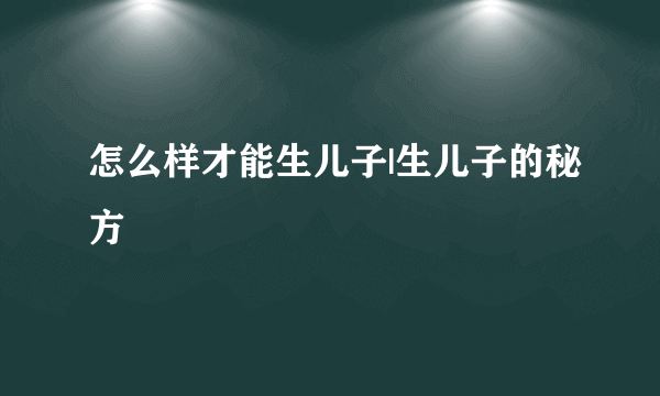 怎么样才能生儿子|生儿子的秘方