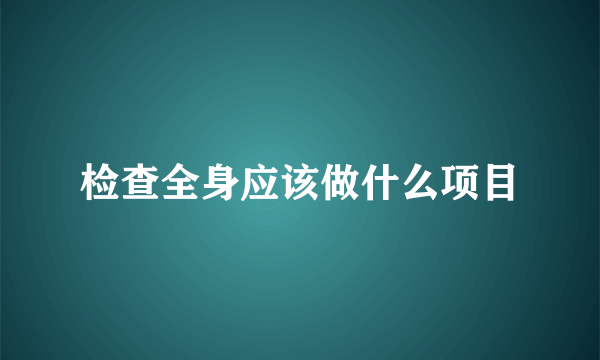 检查全身应该做什么项目