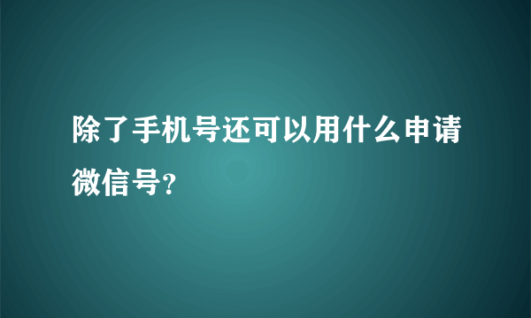 除了手机号还可以用什么申请微信号？