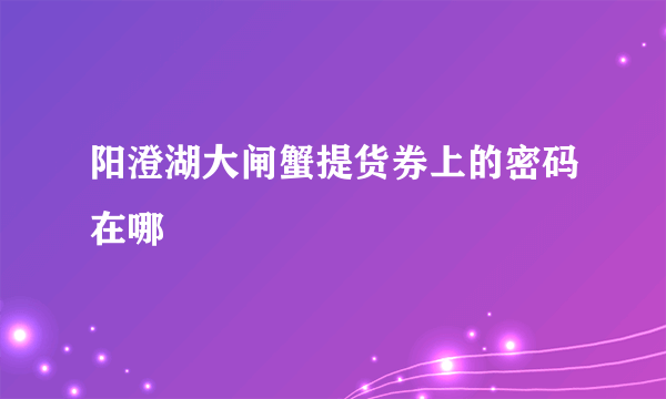 阳澄湖大闸蟹提货券上的密码在哪