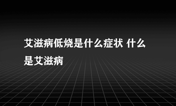 艾滋病低烧是什么症状 什么是艾滋病