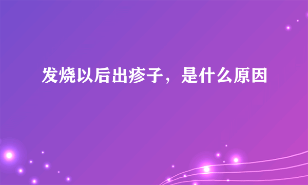 发烧以后出疹子，是什么原因