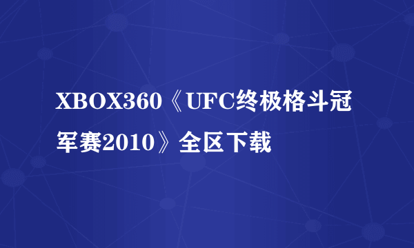 XBOX360《UFC终极格斗冠军赛2010》全区下载