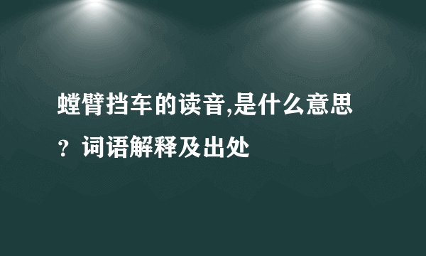 螳臂挡车的读音,是什么意思？词语解释及出处