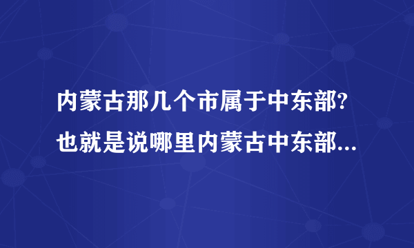 内蒙古那几个市属于中东部?也就是说哪里内蒙古中东部?谢谢？