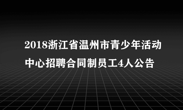 2018浙江省温州市青少年活动中心招聘合同制员工4人公告