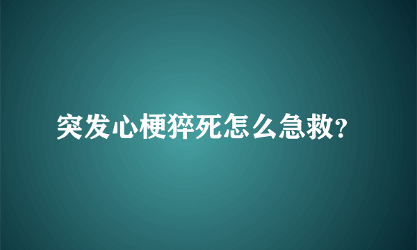 突发心梗猝死怎么急救？