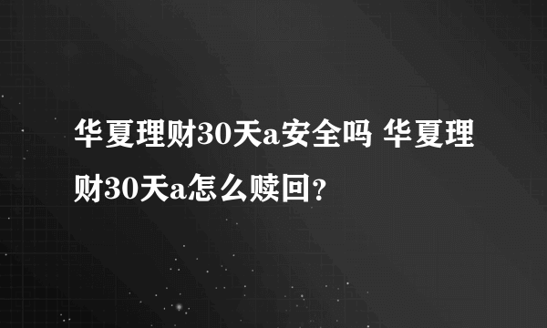 华夏理财30天a安全吗 华夏理财30天a怎么赎回？