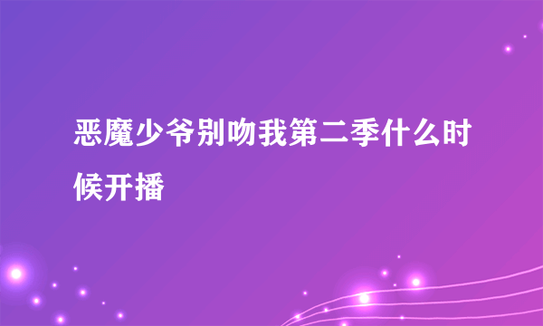 恶魔少爷别吻我第二季什么时候开播