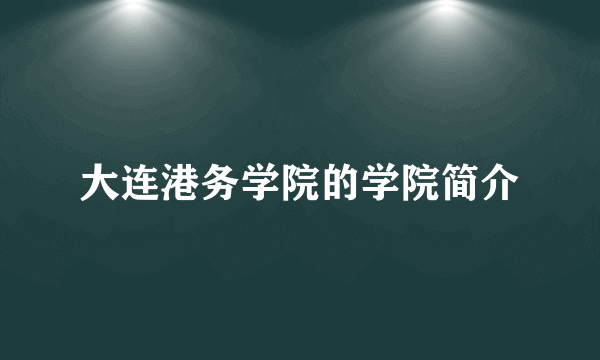 大连港务学院的学院简介