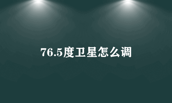 76.5度卫星怎么调