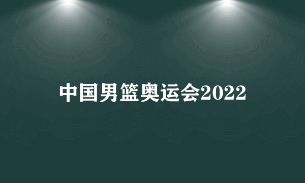 中国男篮奥运会2022