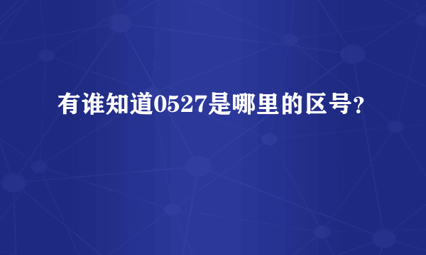 有谁知道0527是哪里的区号？