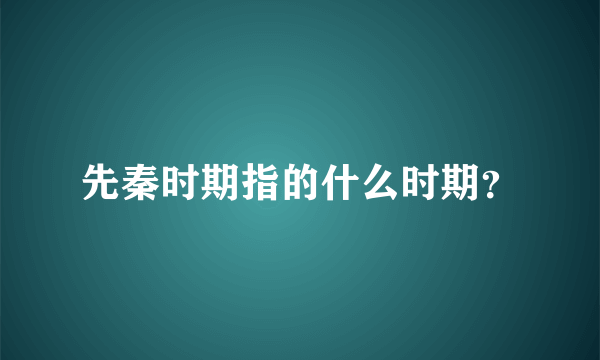 先秦时期指的什么时期？