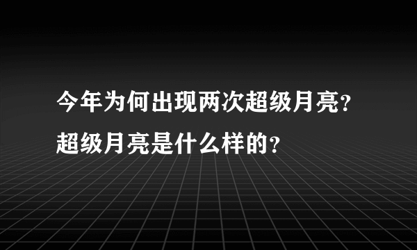 今年为何出现两次超级月亮？超级月亮是什么样的？