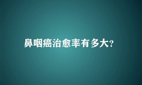 鼻咽癌治愈率有多大？