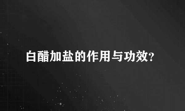 白醋加盐的作用与功效？