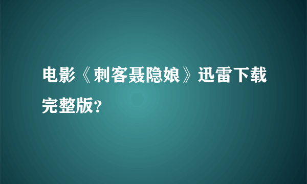 电影《刺客聂隐娘》迅雷下载完整版？