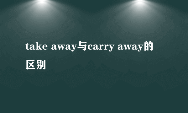 take away与carry away的区别