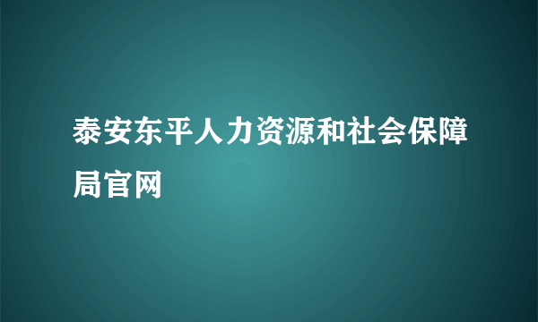 泰安东平人力资源和社会保障局官网